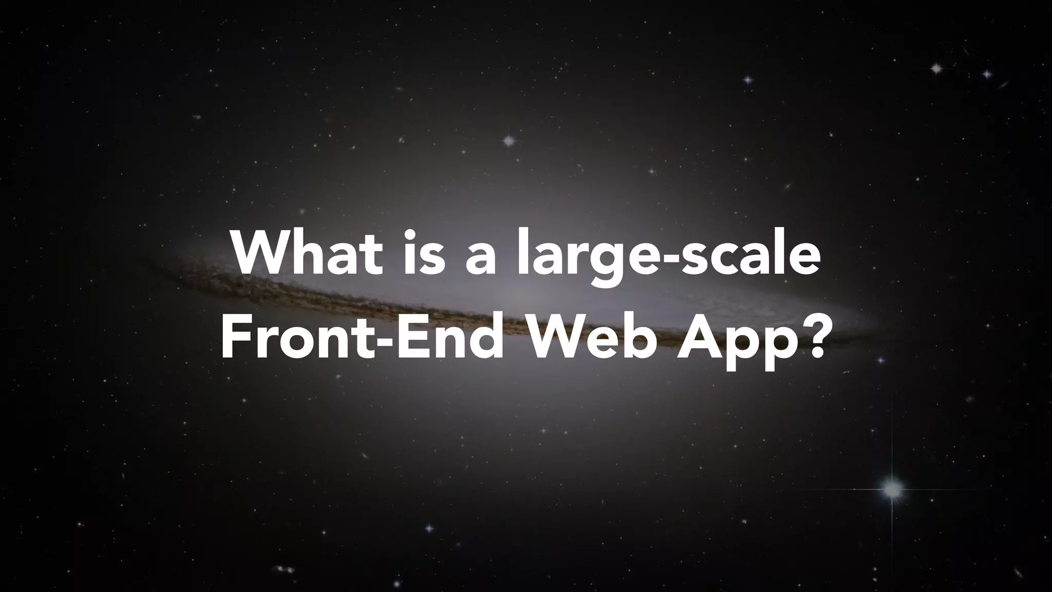 What is a large-scale
Front-End Web App?
 