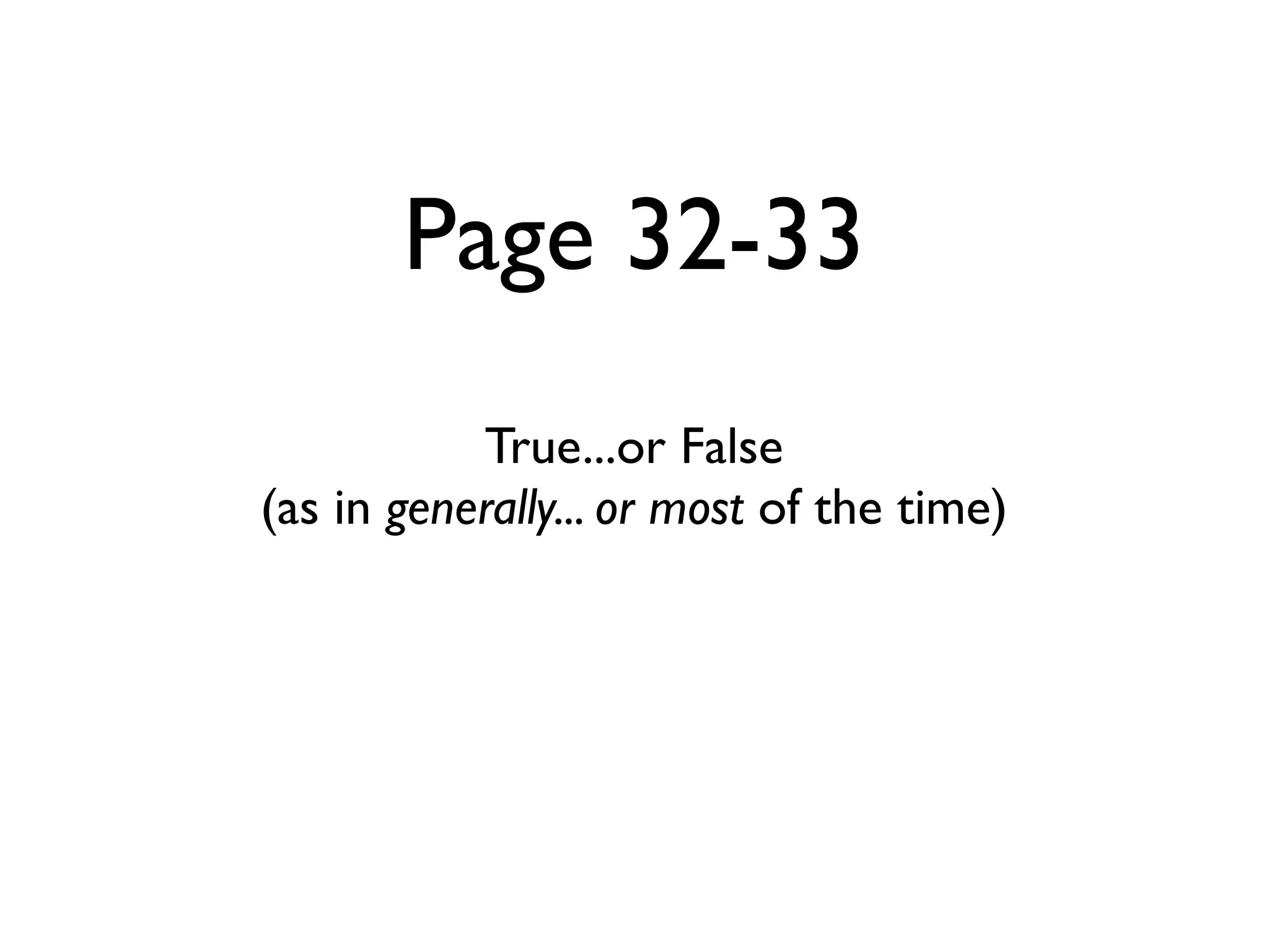Page 32-33
           True...or False
(as in generally... or most of the time)
 