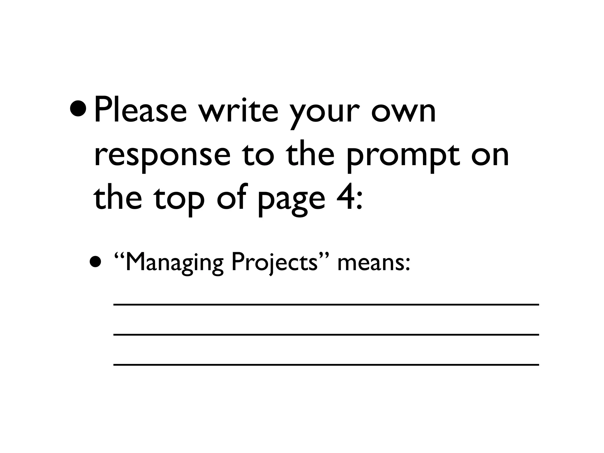 •   Please write your own
    response to the prompt on
    the top of page 4:
• “Managing Projects” means:
     _____________________________
     _____________________________
     _____________________________
 