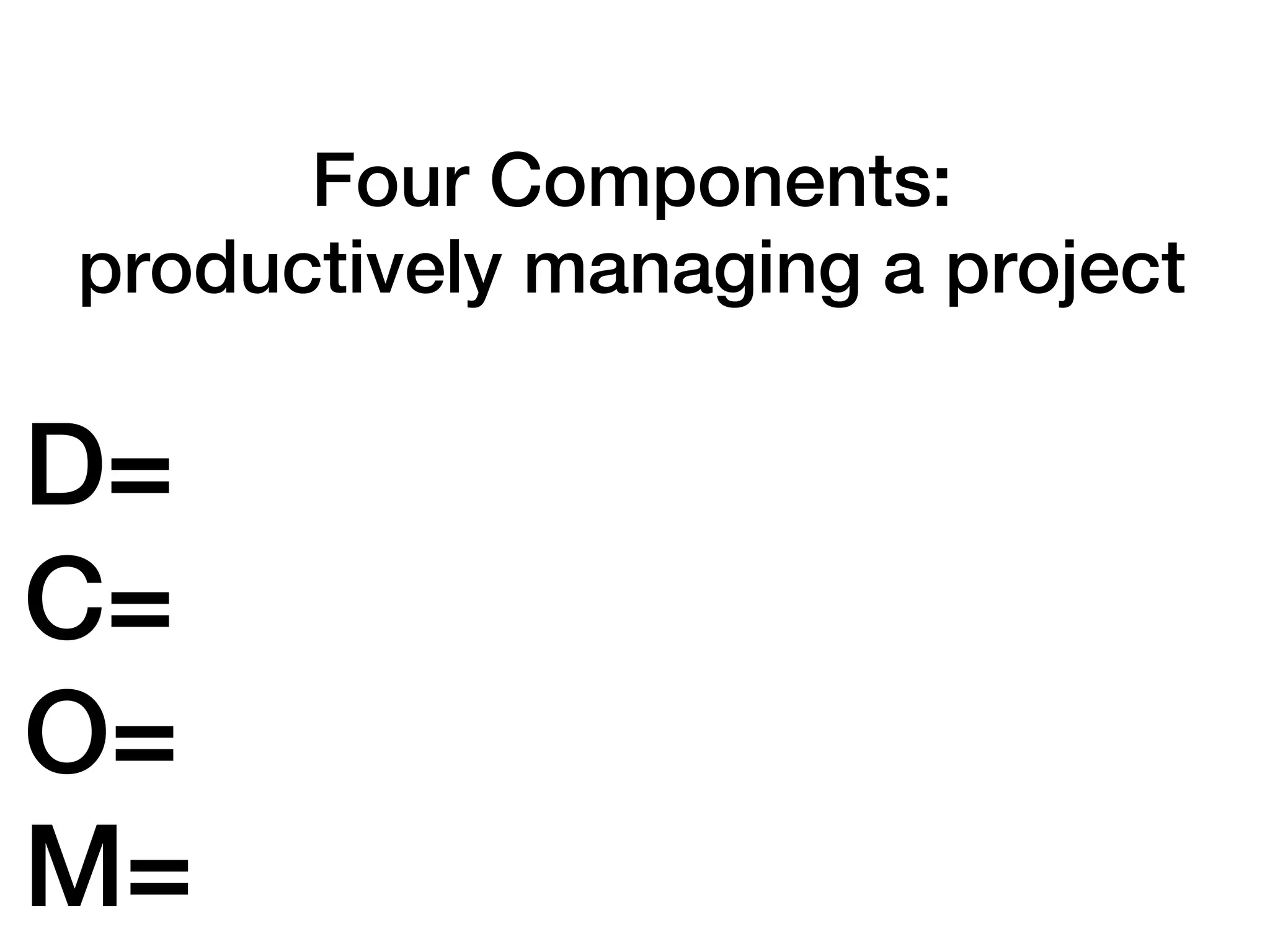 Four Components:
productively managing a project

D=
C=
O=
M=
 