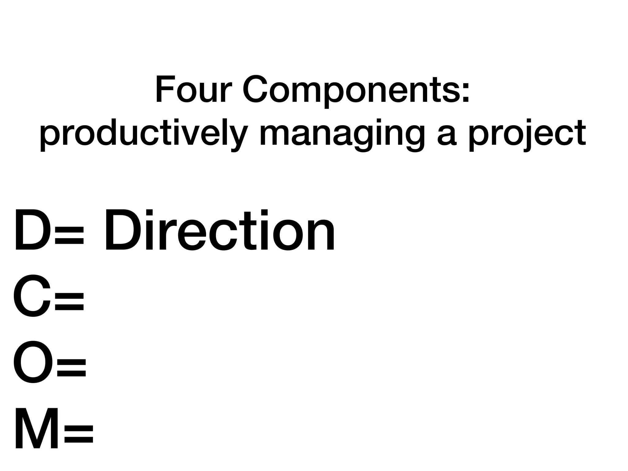 Four Components:
productively managing a project

D= Direction
C=
O=
M=
 