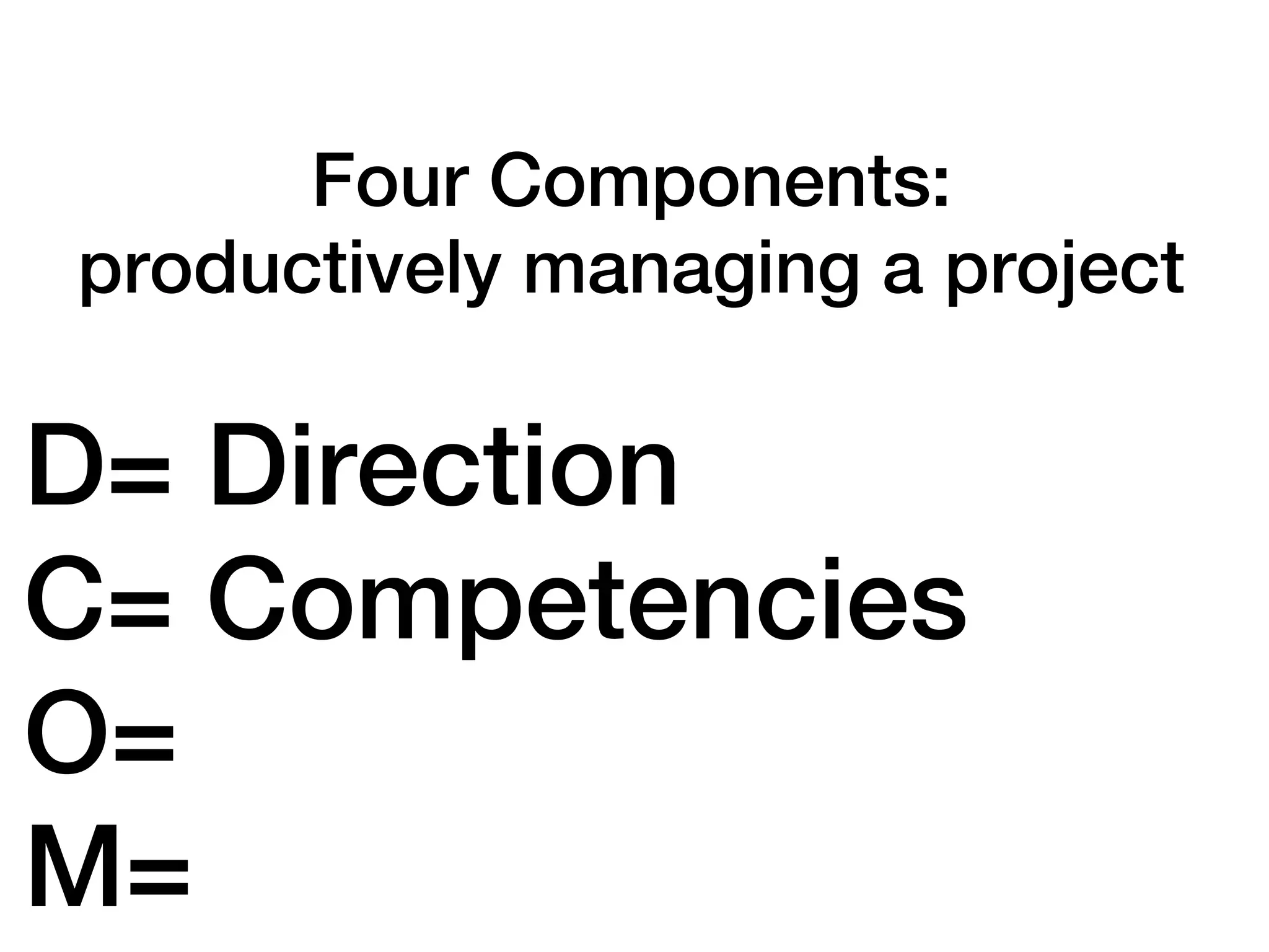 Four Components:
productively managing a project

D= Direction
C= Competencies
O=
M=
 