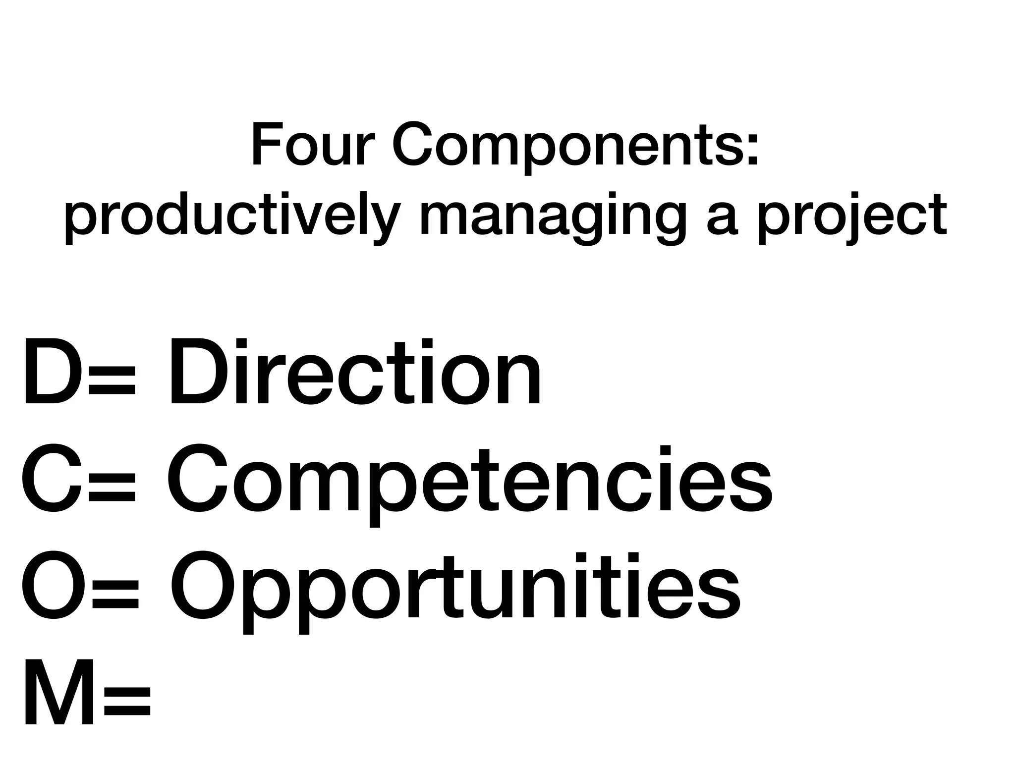 Four Components:
productively managing a project

D= Direction
C= Competencies
O= Opportunities
M=
 
