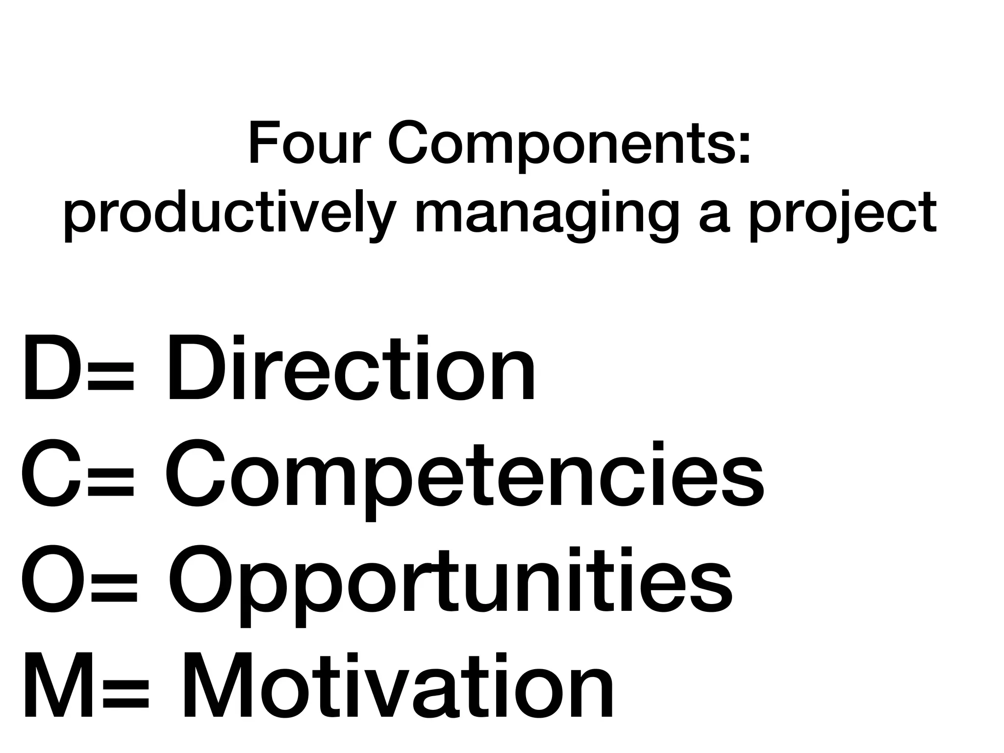 Four Components:
productively managing a project

D= Direction
C= Competencies
O= Opportunities
M= Motivation
 