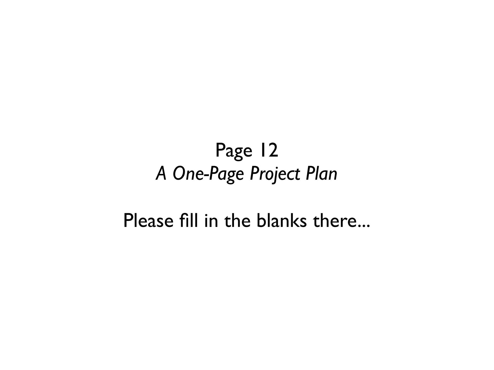 Page 12
    A One-Page Project Plan

Please ﬁll in the blanks there...
 