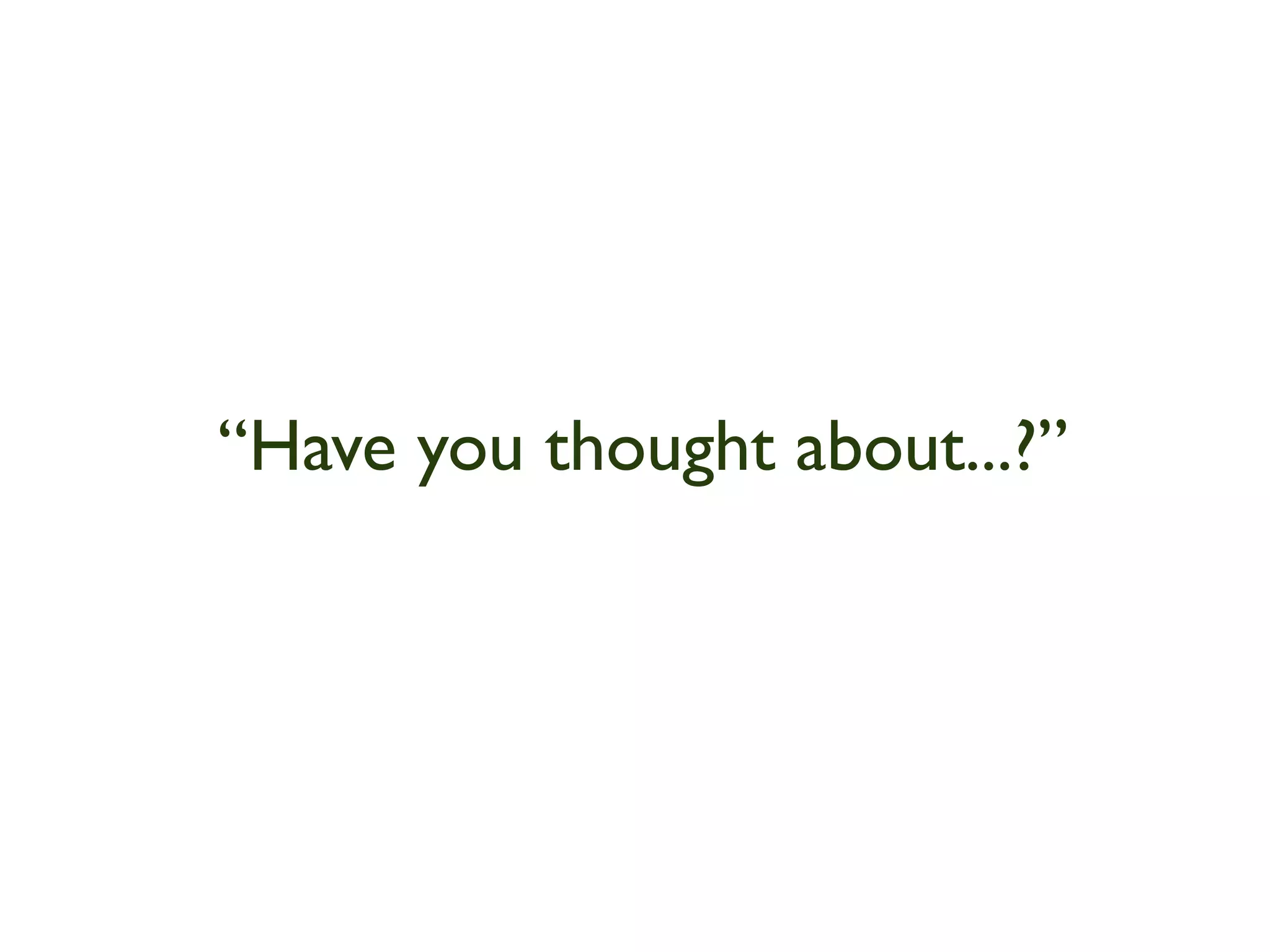 “Have you thought about...?”
 