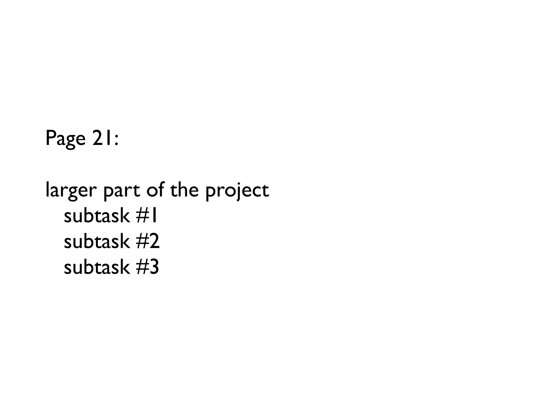 Page 21:

larger part of the project
  subtask #1
  subtask #2
  subtask #3
 