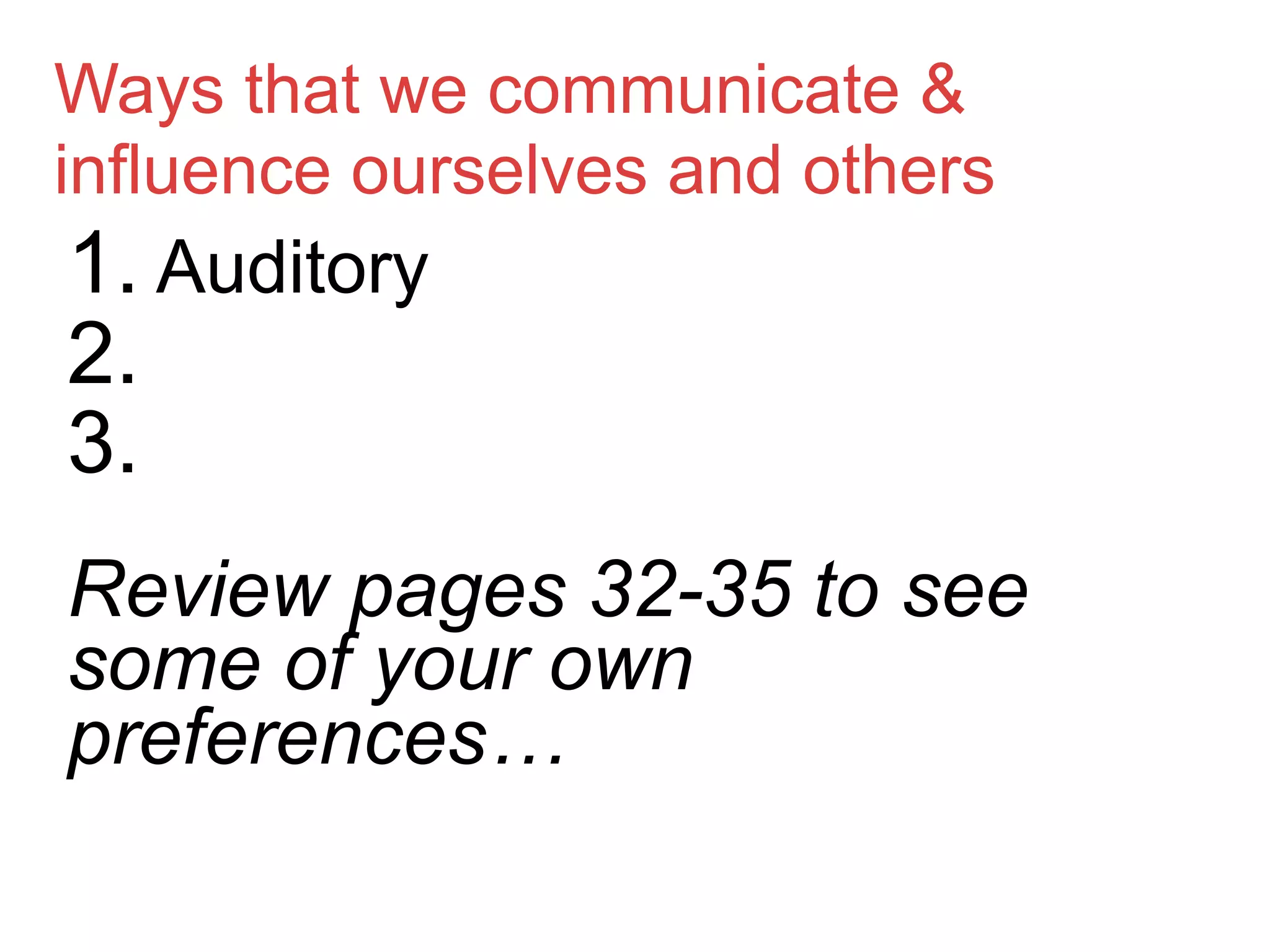 Ways that we communicate &
influence ourselves and others
1. Auditory
2.
3.
Review pages 32-35 to see
some of your own
preferences…
 