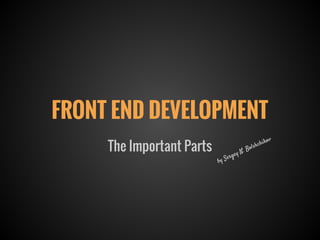 FRONT END DEVELOPMENT
by Sergey N. Bolshchikov
The Important Parts
 