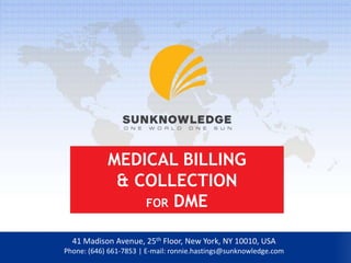 MEDICAL BILLING
& COLLECTION
FOR DME
41 Madison Avenue, 25th Floor, New York, NY 10010, USA
Phone: (646) 661-7853 | E-mail: ronnie.hastings@sunknowledge.com
 