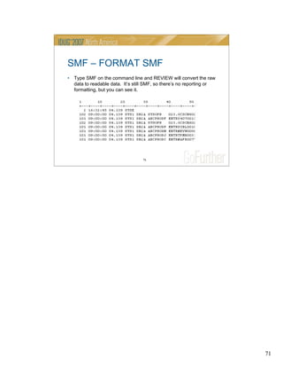 71
71
SMF – FORMAT SMF
• Type SMF on the command line and REVIEW will convert the raw
data to readable data. It’s still SMF, so there’s no reporting or
formatting, but you can see it.
 