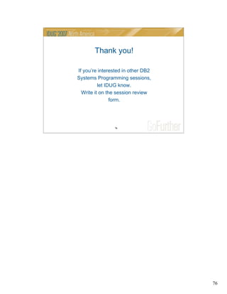 76
76
Thank you!
If you’re interested in other DB2
Systems Programming sessions,
let IDUG know.
Write it on the session review
form.
 