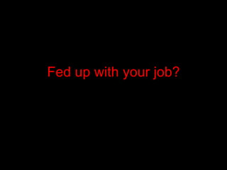 Fed up with your job? 