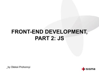 FRONT-END DEVELOPMENT,
PART 2: JS
_by Oleksii Prohonnyi
 