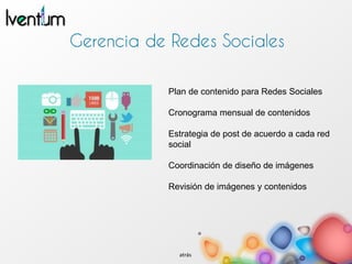 Plan de contenido para Redes Sociales
Cronograma mensual de contenidos
Estrategia de post de acuerdo a cada red
social
Coordinación de diseño de imágenes
Revisión de imágenes y contenidos
atrás
 