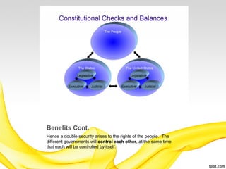 Benefits Cont.
Hence a double security arises to the rights of the people. The
different governments will control each other, at the same time
that each will be controlled by itself.
 