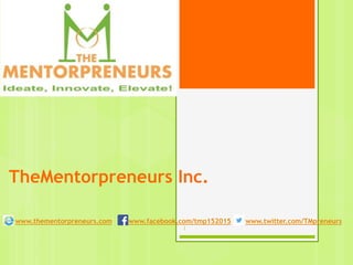 TheMentorpreneurs Inc.
www.thementorpreneurs.com www.facebook.com/tmp152015 www.twitter.com/TMpreneurs
1
 