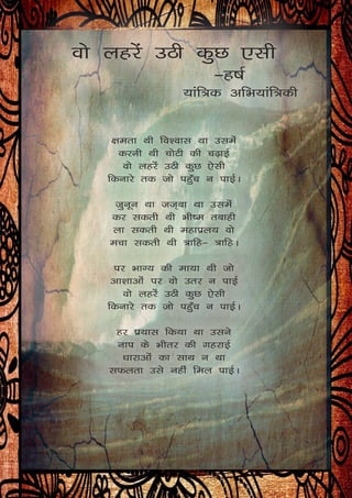 oks ygjsa mBh dqN ,lh
&g"kZ
;kaf=d vfHk;kaf=dh
{kerk Fkh fo’okl Fkk mleas
djuh Fkh pksVh dh p<+kbZ
oks ygjsa mBh dqN ,slh
fdukjs rd tks igq¡p u ikbZA 
tquwu Fkk tt~ck Fkk mlesa
dj ldrh Fkh Hkh"e rckgh
yk ldrh Fkh egkçy; oks
epk ldrh Fkh =kfg& =kfgA
ij HkkX; dh ek;k Fkh tks
vk’kkvksa ij oks mrj u ikbZ
oks ygjsa mBh dqN ,slh
fdukjs rd tks igq¡p u ikbZA 
gj ç;kl fd;k Fkk mlus
uki ds Hkhrj dh xgjkbZ
/kkjkvksa dk lkFk u Fkk
lQyrk mls ugha fey ikbZA
 