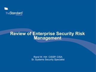 Review of Enterprise Security Risk
Management
Rand W. Hirt CISSP, CISA
Sr. Systems Security Specialist
 