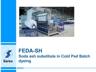 Sarex
Sarex
FEDA-SH
Soda ash substitute in Cold Pad Batch
dyeing
 