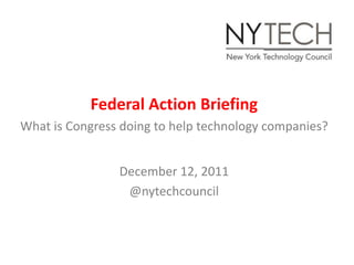 Federal Action Briefing
What is Congress doing to help technology companies?


                December 12, 2011
                 @nytechcouncil
 