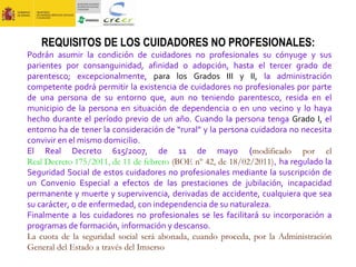 REQUISITOS DE LOS CUIDADORES NO PROFESIONALES:  Podrán asumir la condición de cuidadores no profesionales su cónyuge y sus...