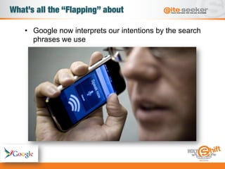 What’s all the “Flapping” about
•  Google now interprets our intentions by the search
phrases we use
 