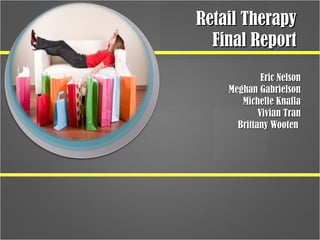 Retail TherapyRetail Therapy
Final ReportFinal Report
Eric NelsonEric Nelson
Meghan GabrielsonMeghan Gabrielson
Michelle KnaflaMichelle Knafla
Vivian TranVivian Tran
Brittany WootenBrittany Wooten
 