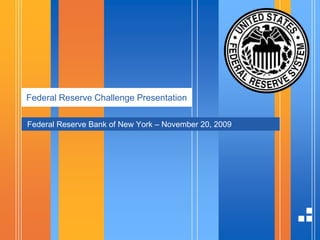 Federal Reserve Challenge Presentation Federal Reserve Bank of New York – November 20, 2009 