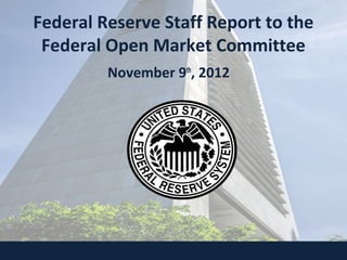 Federal Reserve Staff Report to the
Federal Open Market Committee
November 9th
, 2012
 
