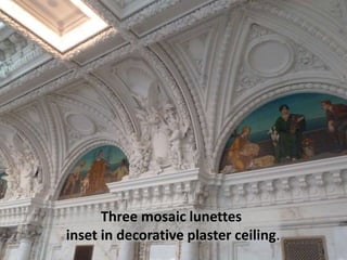 Three mosaic lunettes
inset in decorative plaster ceiling.
 