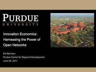 Innovation Economics:
Harnessing the Power of
Open Networks

Ed Morrison
Purdue Center for Regional Development
June 24, 2011
 