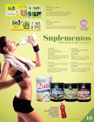 BIO3
TÉ CONTROL LÍNEA

$16.250
Indicado como complemento alimenticio en dietas de
control de peso, para problemas de obesidad, sobrepeso y estreñimiento agudo. Facilita la eliminación de
grasas y toxinas perjudiciales para el organismo.

BIO3
TÉ VERDE ORIENTAL

40%

$16.250
El té verde ha demostrado una eficaz acción antioxidante. Posee
además efecto diurético y reductor del colesterol. Actúa como
antihistamínico natural, ayudando en el tratamiento de las alergias.

Extracontenido en
Té Bio 3 Rooibos

Suplementos
PARA BIENESTAR Y LA VIDA

1. QUICKEN

3. QUICKEN

$ 49.000

$ 29.000

DIET MALTEADA
PARA BAJAR DE PESO

ONE BEBIDA ENERGÉTICA
HIDRATANTE

Reemplazante de Comidas ideal para perder
peso saludablemente. Aporta todos los
beneficios nutricionales necesarios para una
alimentación balanceada.

Bebida
hidratante
que
repone
rápidamente los fluidos, las sales
minerales y la energía perdida durante
el deporte o las actividades físicas.

2. QUICKEN

4. QUICKEN

$ 39.000

$ 60.000

Proteína “Whey Protein” que mejora el
rendimiento físico, incrementa la masa
muscular y aumenta el peso corporal en
deportistas y personas activas.

Proteína concentrada “Whey Protein
Concentrate” de alto valor biológico para
incrementar, mantener y tonificar la masa
muscular y evitar el desgaste físico.

PRO SUPLEMENTO PROTEÍNICO

BULL SUPLEMENTO PROTEÍNICO

1.

2.

3.

RECIBE OBSEQUIO
DE UN ESPECTACULAR
MEZCLADOR POR LA COMPRA DE
CUALQUIER PRODUCTO
DE LA MARCA QUICKEN
1.000 und. disp.
www.fedco.com.co

4.

46

 