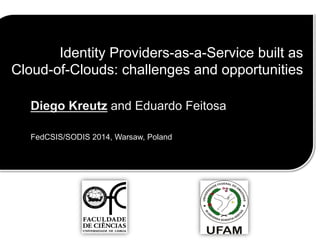 Identity Providers-as-a-Service built as
Cloud-of-Clouds: challenges and opportunities
Diego Kreutz and Eduardo Feitosa
FedCSIS/SODIS 2014, Warsaw, Poland
 
