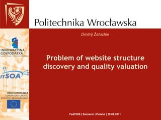 Dmitrij Żatuchin Problem of website structure discovery and quality valuation FedCSIS | Szczecin | Poland | 19.09.2011 