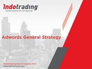 Adwords General Strategy
Muhammad Sya’ban | 25 Augustus 2016 
Digital Marketing Manager
 