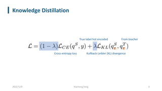 Knowledge Distillation
2022/12/8 Xiachong Feng 6
Cross-entropy loss
True label hot encoded
Kullback-Leibler (KL) divergence
From teacher
 