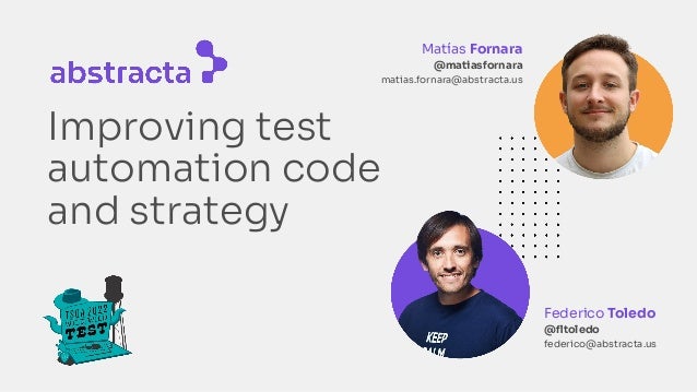 Improving test
automation code
and strategy
Matías Fornara
@matiasfornara
matias.fornara@abstracta.us
Federico Toledo
@ﬂtoledo
federico@abstracta.us
 