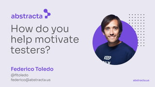 How do you
help motivate
testers?
Federico Toledo
@ﬂtoledo
federico@abstracta.us abstracta.us
 