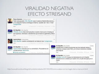 VIRALIDAD NEGATIVA
EFECTO STREISAND
http://www.elmundo.es/blogs/elmundo/enredados/2014/02/04/como-acabar-con-la-imagen-de-tu-marca-en.html
 