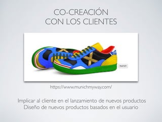 CO-CREACIÓN
CON LOS CLIENTES
Implicar al cliente en el lanzamiento de nuevos productos
Diseño de nuevos productos basados en el usuario
https://www.munichmyway.com/
 