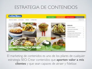 El marketing de contenidos es uno de los pilares de cualquier
estrategia SEO. Crear contenidos que aporten valor a mis
clientes y que sean capaces de atraer y ﬁdelizar.
ESTRATEGIA DE CONTENIDOS
 