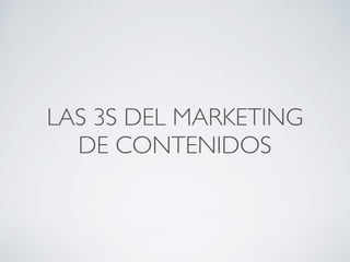 LAS 3S DEL MARKETING
DE CONTENIDOS
 