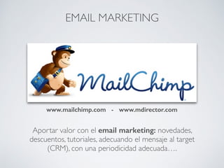 Aportar valor con el email marketing: novedades,
descuentos, tutoriales, adecuando el mensaje al target
(CRM), con una periodicidad adecuada….
EMAIL MARKETING
www.mailchimp.com - www.mdirector.com
 
