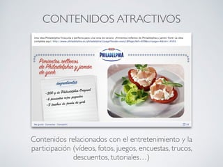 CONTENIDOS ATRACTIVOS
Contenidos relacionados con el entretenimiento y la
participación (vídeos, fotos, juegos, encuestas, trucos,
descuentos, tutoriales…)
 