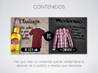 CONTENIDOS
Hay que crear un contenido que de verdad llame la
atención de tu público e intentar que interactue
 