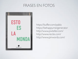 https://buffer.com/pablo
https://behappy.me/generator
http://www.pixteller.com/
http://www.recite.com/
http://www.pinwords.com/
FRASES EN FOTOS
 