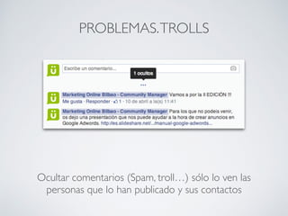Ocultar comentarios (Spam, troll…) sólo lo ven las
personas que lo han publicado y sus contactos
PROBLEMAS.TROLLS
 