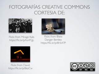 FOTOGRAFÍAS CREATIVE COMMONS
CORTESIA DE:
Flickr, from Mirage Kale.
https://ﬂic.kr/p/ho4TgL
Flickr, from Blake
Danger Bentley
https://ﬂic.kr/p/8Hs47P
Flickr, from David.
https://ﬂic.kr/p/B6zCw
 