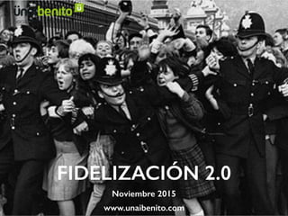 FIDELIZACIÓN 2.0
Noviembre 2015
www.unaibenito.com
 